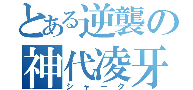 とある逆襲の神代凌牙（シャーク）