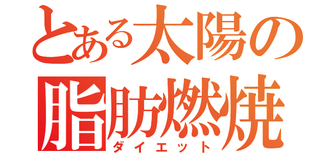 とある太陽の脂肪燃焼（ダイエット）