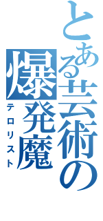 とある芸術の爆発魔（テロリスト）