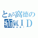 とある窩德の疝氣ＩＤ（根本讚？）