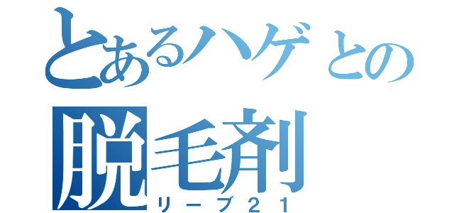 とあるハゲとの脱毛剤（リーブ２１）