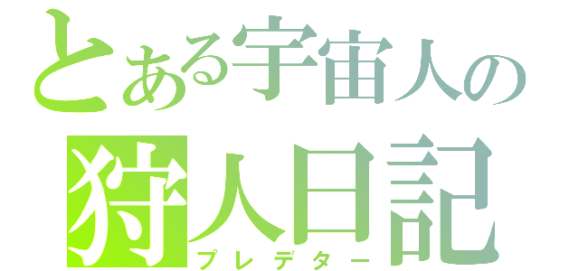 とある宇宙人の狩人日記（プレデター）