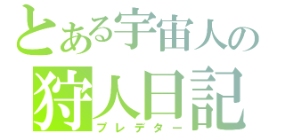 とある宇宙人の狩人日記（プレデター）