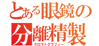 とある眼鏡の分離精製（クロマトグラフィー）