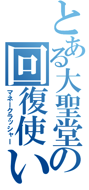 とある大聖堂の回復使い（マネークラッシャー）