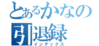 とあるかなの引退録（インデックス）