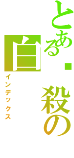 とある虛殺の白（インデックス）