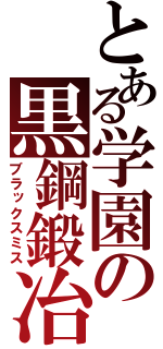 とある学園の黒鋼鍛冶（ブラックスミス）