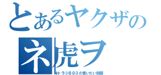 とあるヤクザのネ虎ヲ（ネトラジ８９３の言いたい放題）