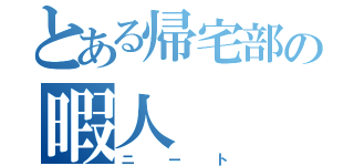 とある帰宅部の暇人（ニート）