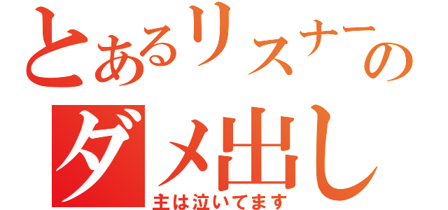 とあるリスナーのダメ出し放送（主は泣いてます）