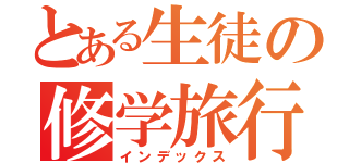 とある生徒の修学旅行（インデックス）