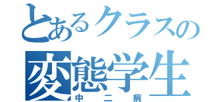 とあるクラスの変態学生（中二病）