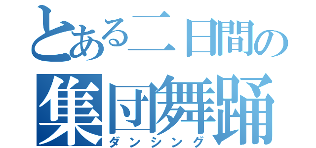 とある二日間の集団舞踊（ダンシング）