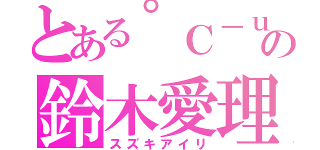 とある°Ｃ－ｕｔｅ の鈴木愛理（スズキアイリ）