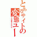 とあるサイトの変態ユーザー（エロ度５００％）