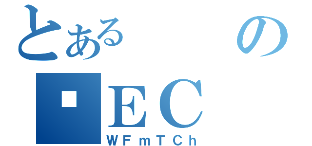 とあるのʎＥＣ（ＷＦｍＴＣｈ）