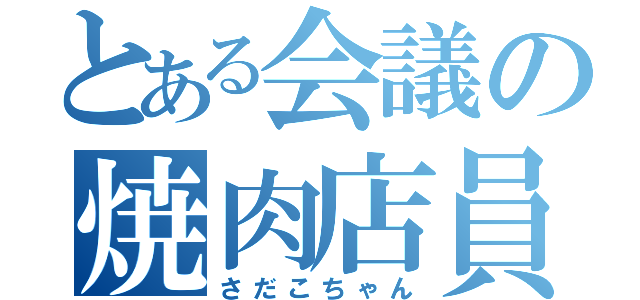 とある会議の焼肉店員（さだこちゃん）