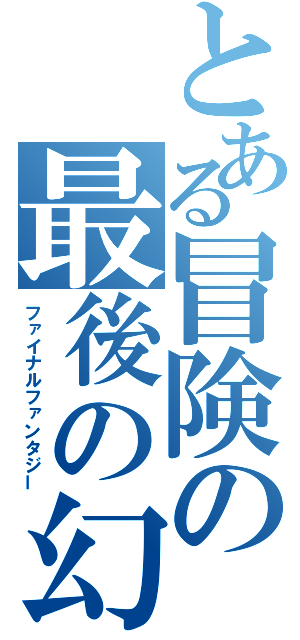 とある冒険の最後の幻想（ファイナルファンタジー）