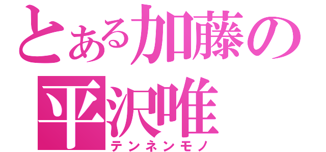 とある加藤の平沢唯（テンネンモノ）