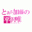 とある加藤の平沢唯（テンネンモノ）