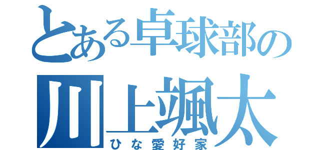 とある卓球部の川上颯太（ひな愛好家）