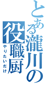 とある瀧川の役職厨（やりたいだけ）