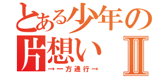 とある少年の片想いⅡ（→一方通行→）