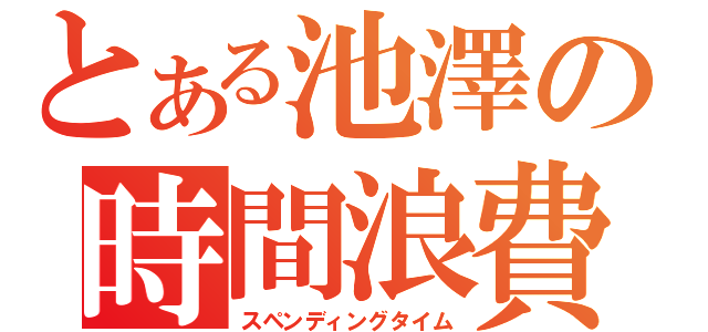 とある池澤の時間浪費（スペンディングタイム）