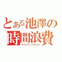 とある池澤の時間浪費（スペンディングタイム）