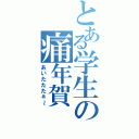 とある学生の痛年賀（あいたたたぁ～）