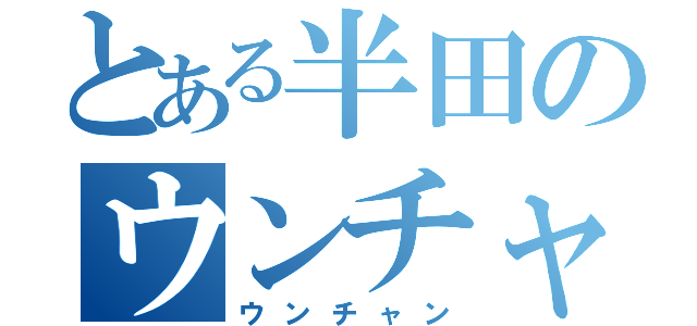 とある半田のウンチャン（ウンチャン）