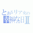 とあるリア充の幸福な日々Ⅱ（非リア卒業）