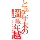 とある年末の超暇年越（イヤーアウト）