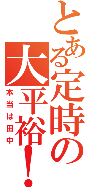 とある定時の大平裕！！（本当は田中）