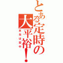 とある定時の大平裕！！（本当は田中）