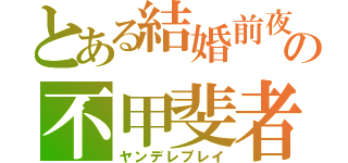 とある結婚前夜の不甲斐者（ヤンデレプレイ）