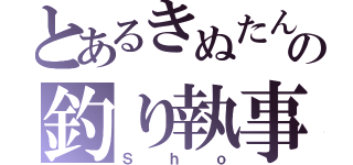 とあるきぬたんの釣り執事（Ｓｈｏ）