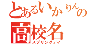 とあるいかりんぐの高校名（スプリングデイ）