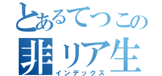 とあるてつこの非リア生活（インデックス）