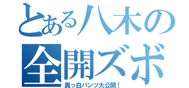 とある八木の全開ズボン（真っ白パンツ大公開！）