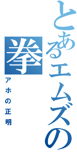 とあるエムズの拳（アホの正明）