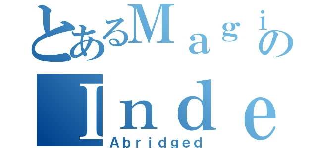 とあるＭａｇｉｃａｌのＩｎｄｅｘ（Ａｂｒｉｄｇｅｄ）