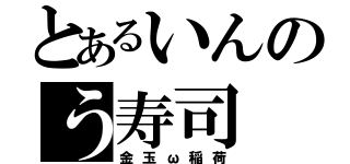 とあるいんのう寿司（金玉ω稲荷）