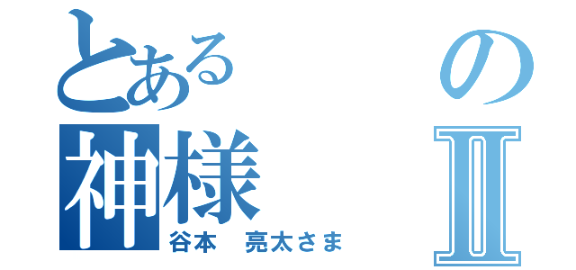 とあるの神様Ⅱ（谷本 亮太さま）