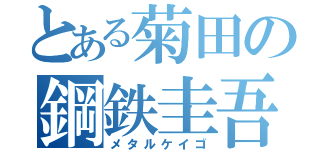 とある菊田の鋼鉄圭吾（メタルケイゴ）