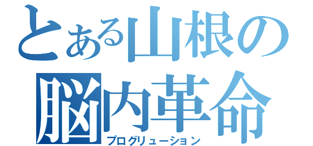 とある山根の脳内革命（プログリューション）