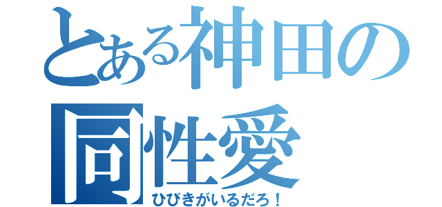 とある神田の同性愛（ひびきがいるだろ！）