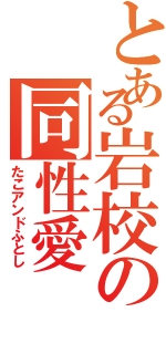 とある岩校の同性愛（たこアンドふとし）