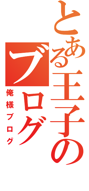 とある王子のブログ（俺様ブログ）